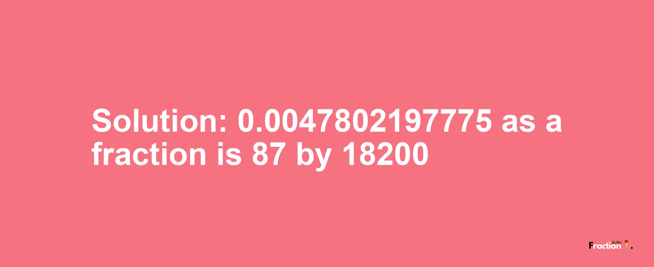 Solution:0.0047802197775 as a fraction is 87/18200